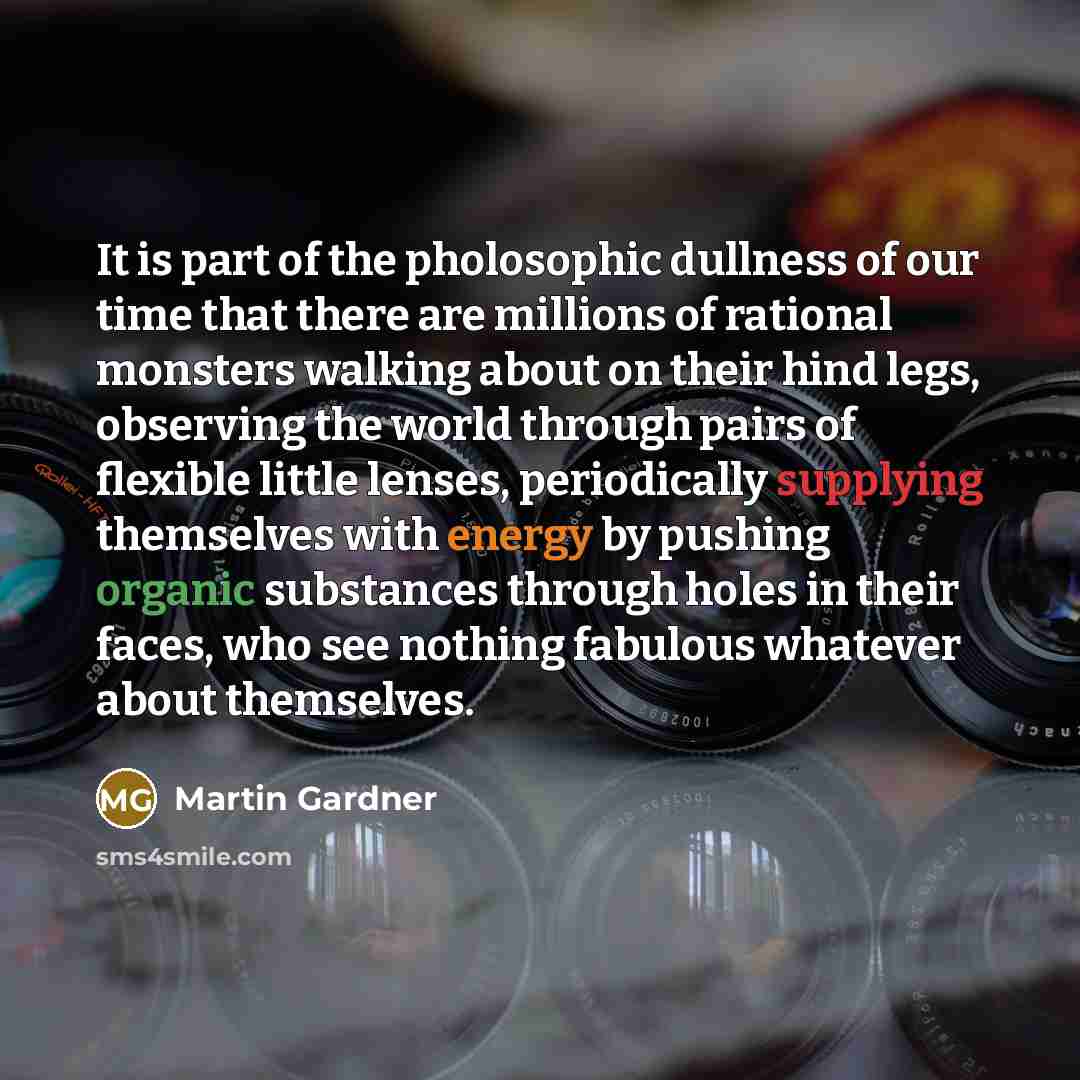 “It is part of the pholosophic dullness of our time…” quote by Martin Gardner