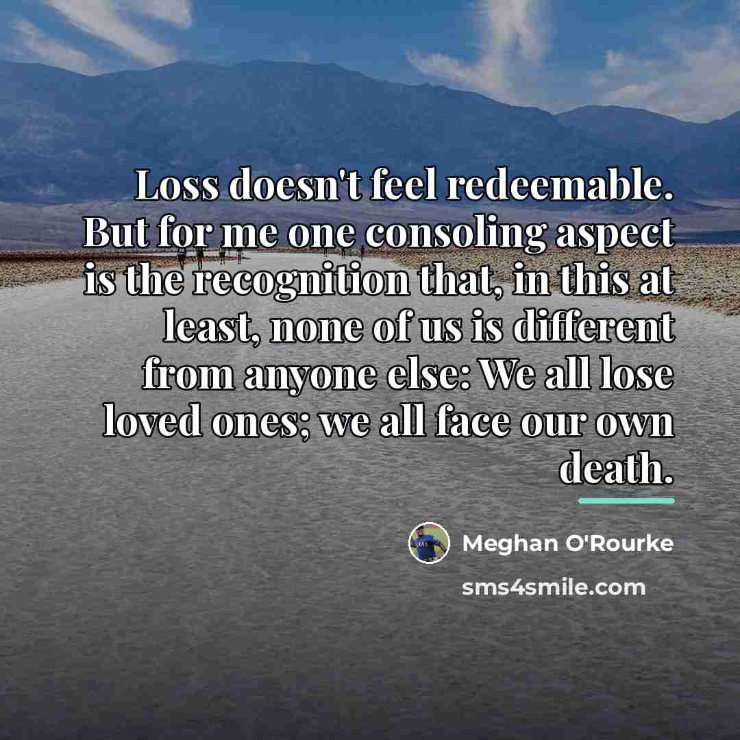 “Loss doesn't feel redeemable. But for me one consoling aspect…” quote by Meghan O'Rourke