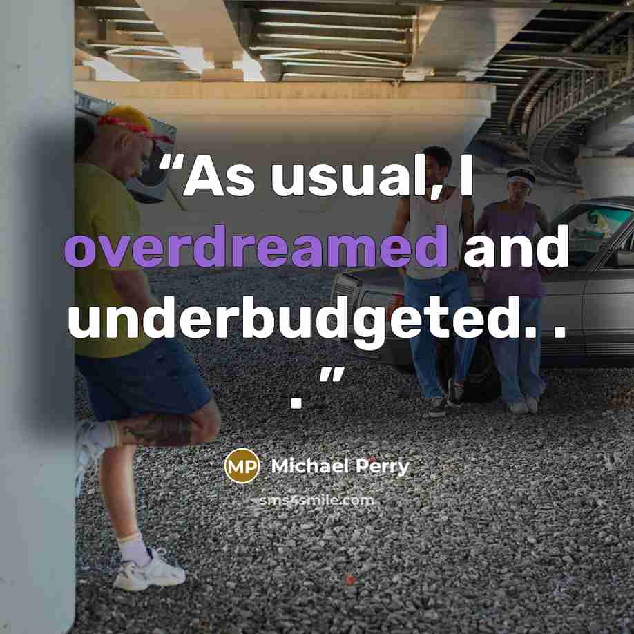 “As usual, I overdreamed and underbudgeted. . .” quote by Michael Perry