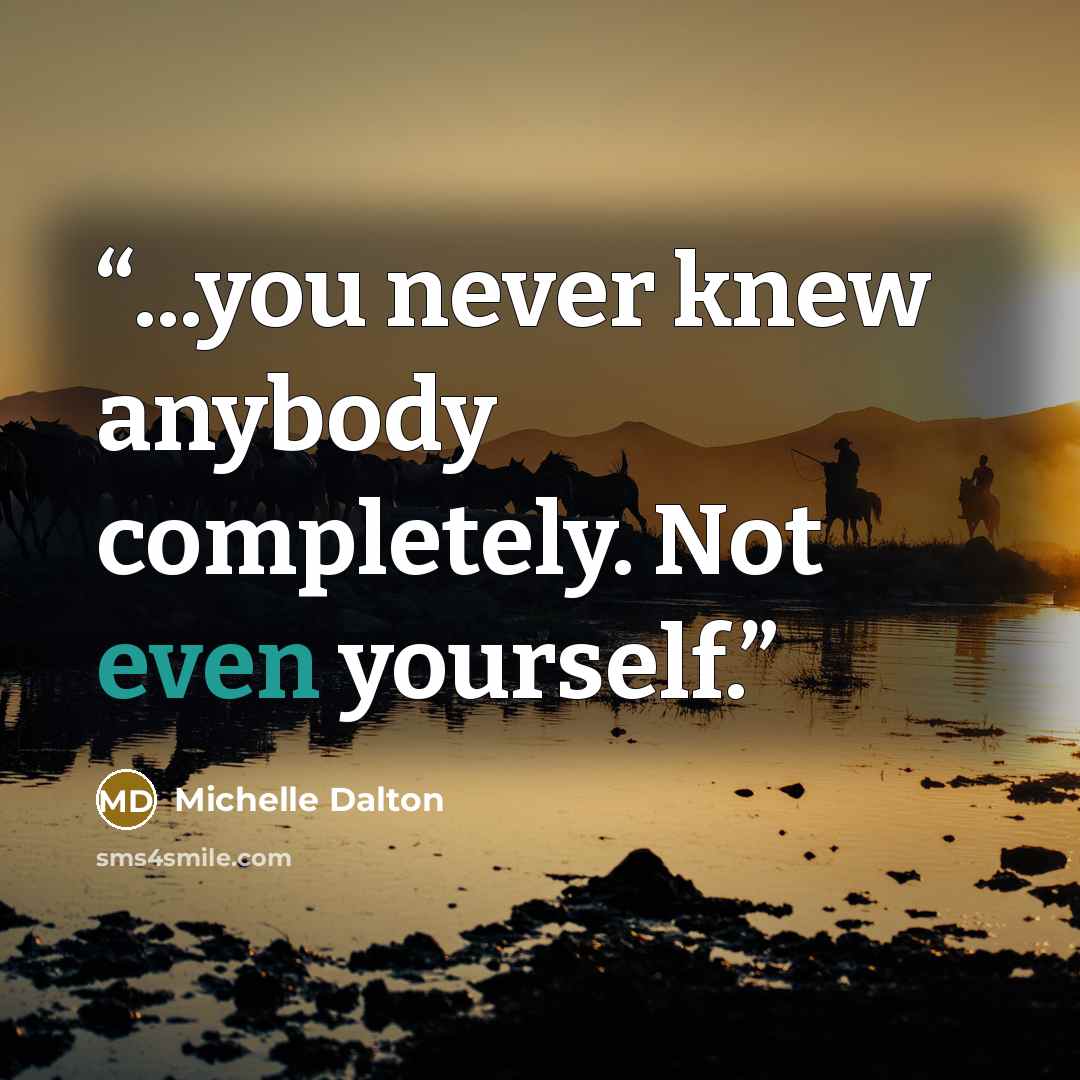 “...you never knew anybody completely. Not even yourself.” quote by Michelle Dalton