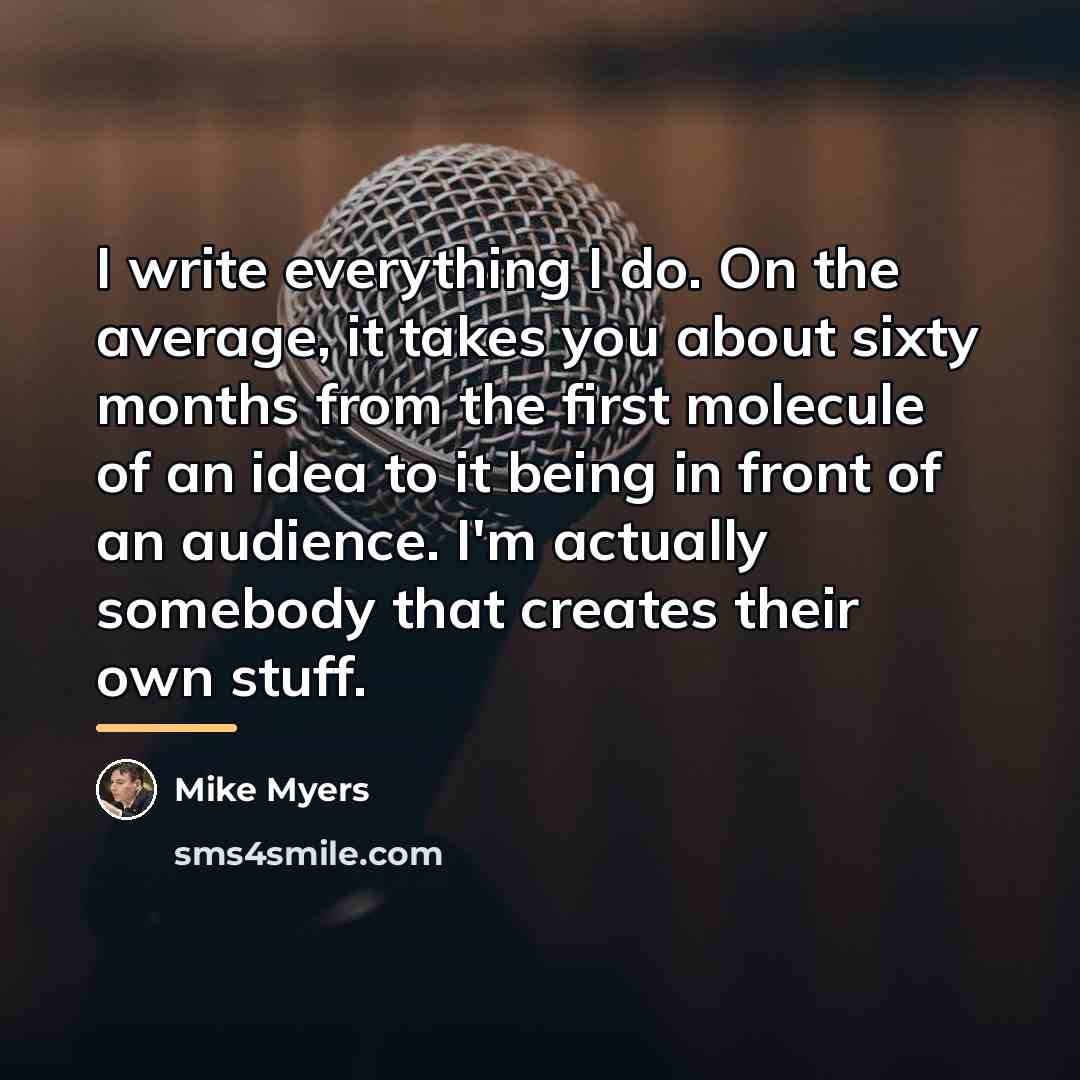 “I write everything I do. On the average, it takes…” quote by Mike Myers