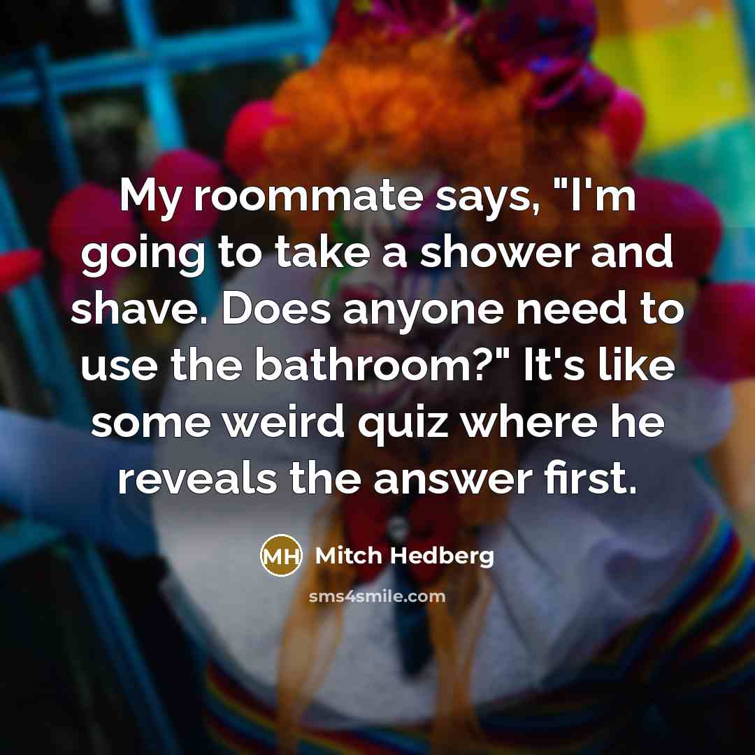 “My roommate says, "I'm going to take a shower and…” quote by Mitch Hedberg