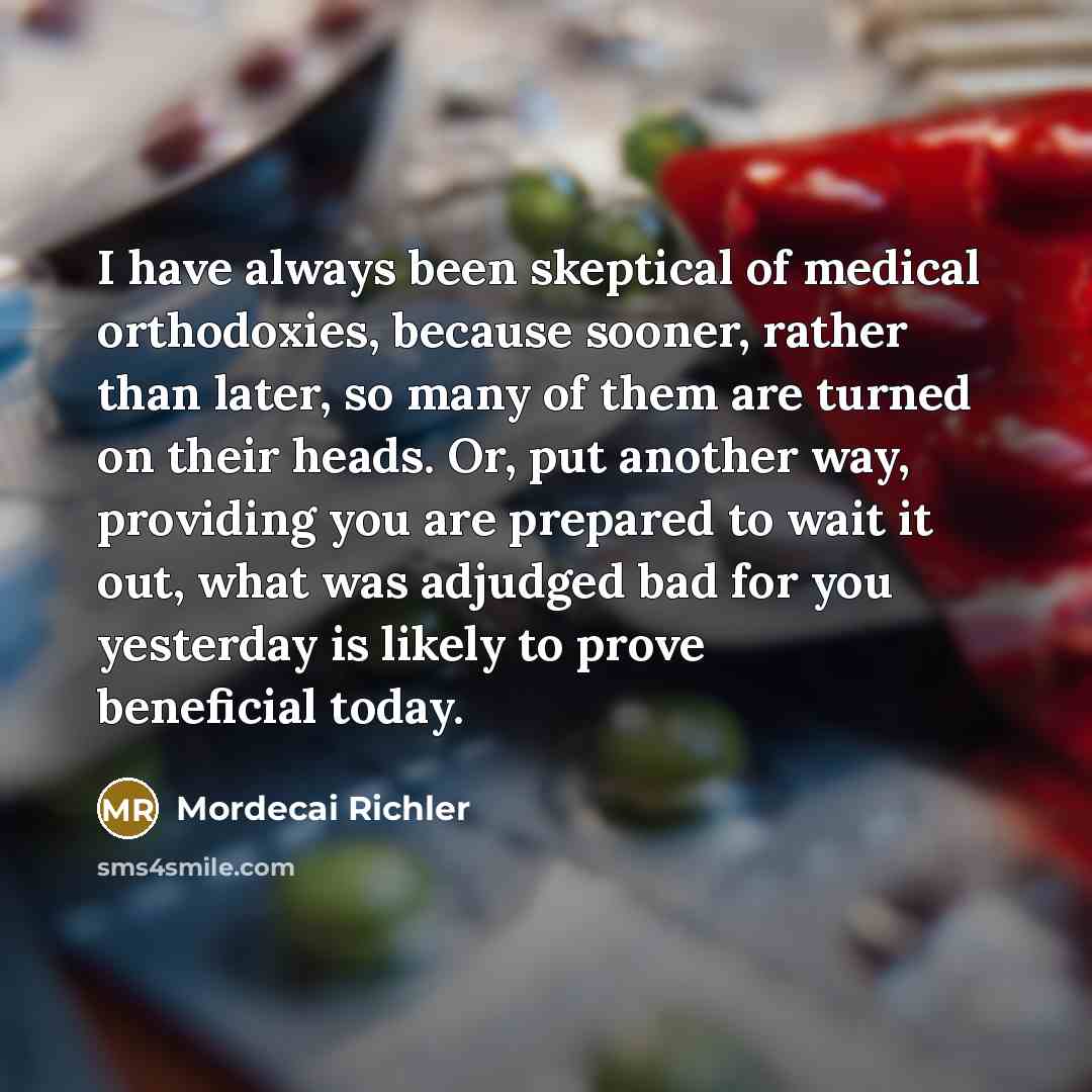 “I have always been skeptical of medical orthodoxies, because sooner,…” quote by Mordecai Richler