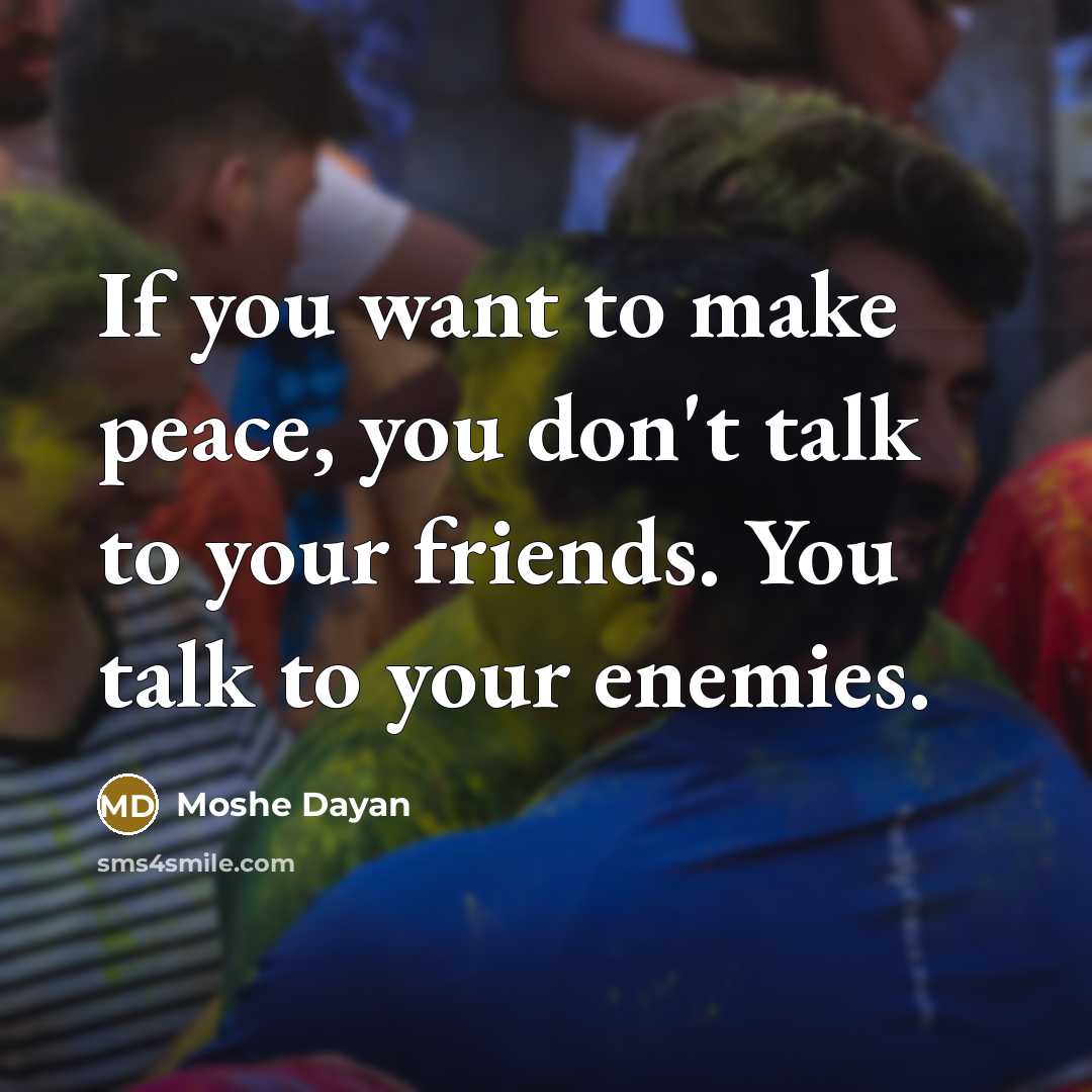 “If you want to make peace, you don't talk to…” quote by Moshe Dayan