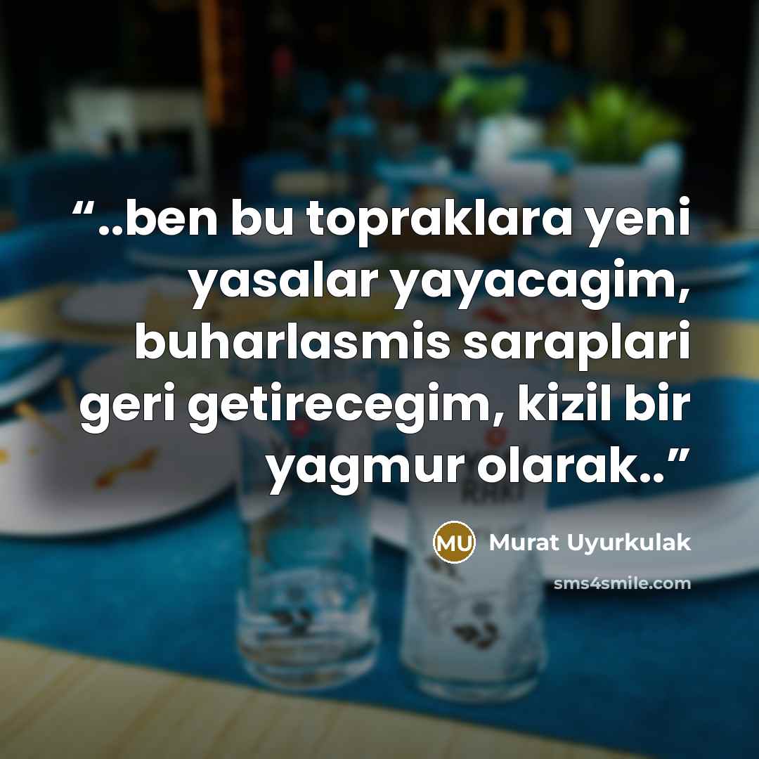 “..ben bu topraklara yeni yasalar yayacagim, buharlasmis saraplari geri getirecegim, kizil bir yagmur olarak..” quote by Murat Uyurkulak