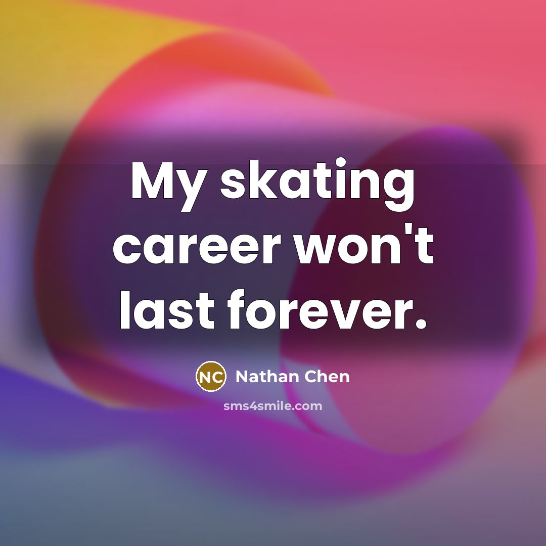 “My skating career won't last forever.…” quote by Nathan Chen