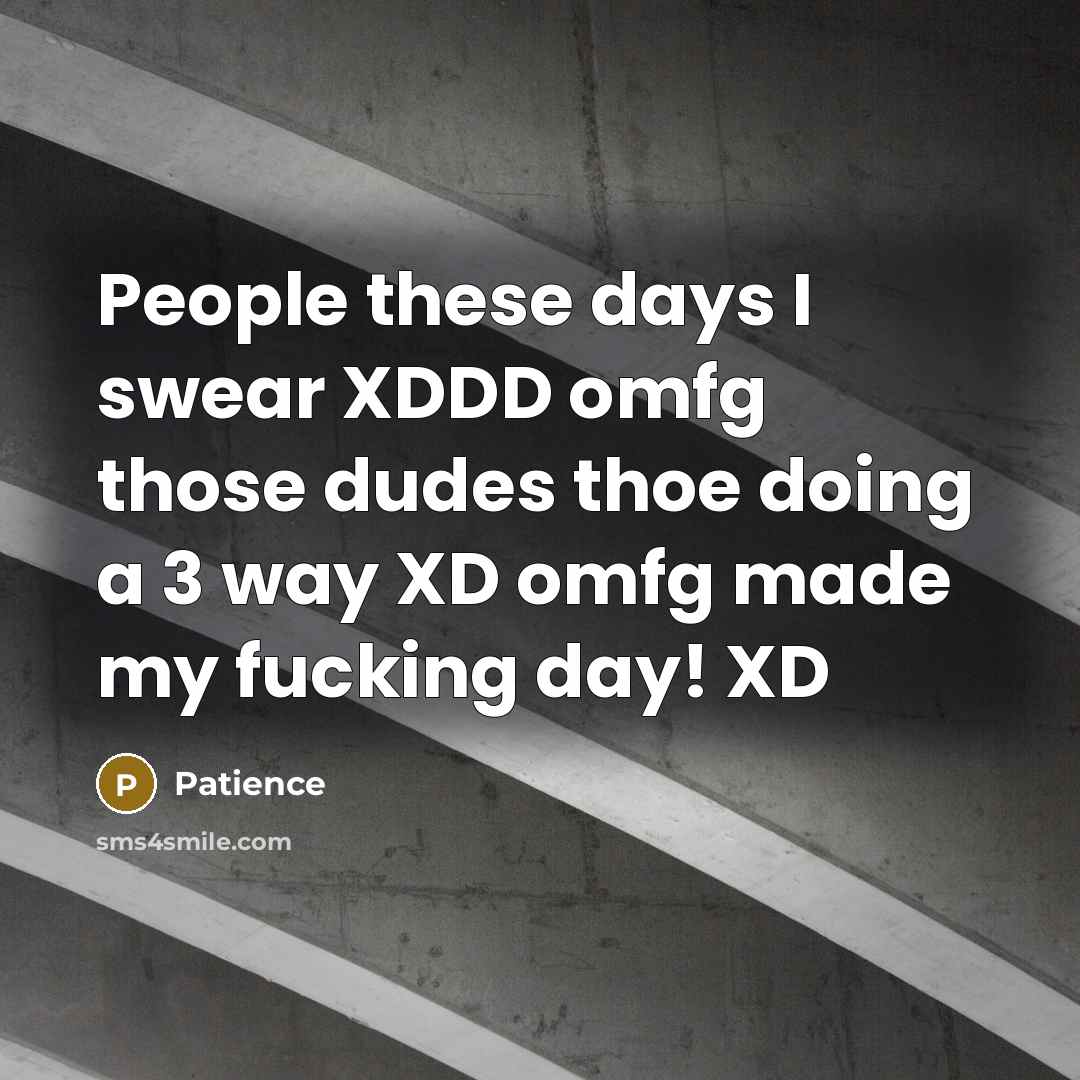 “People these days I swear XDDD omfg those dudes thoe…” quote by Patience