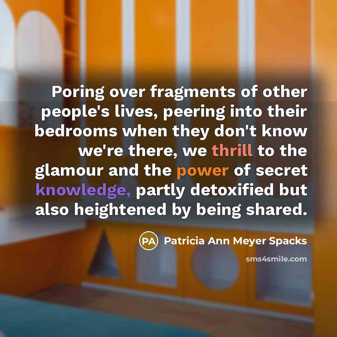 “Poring over fragments of other people's lives, peering into their…” quote by Patricia Ann Meyer Spacks