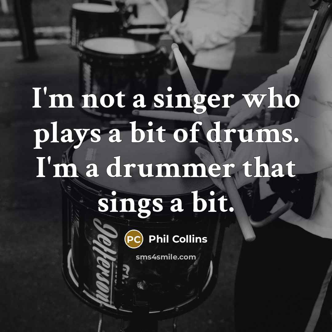 “I'm not a singer who plays a bit of drums.…” quote by Phil Collins
