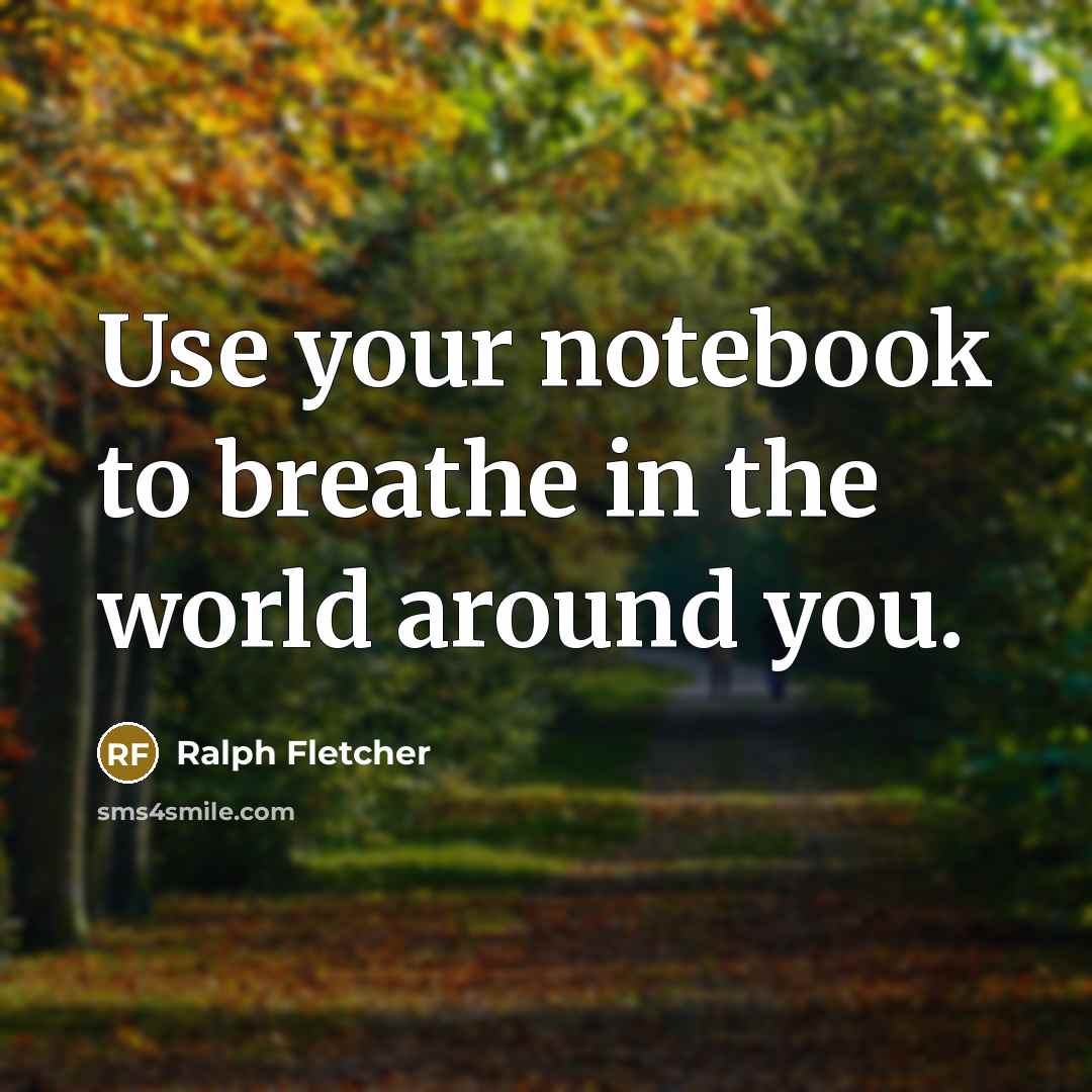 “Use your notebook to breathe in the world around you.…” quote by Ralph Fletcher