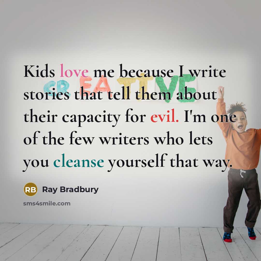 “Kids love me because I write stories that tell them…” quote by Ray Bradbury