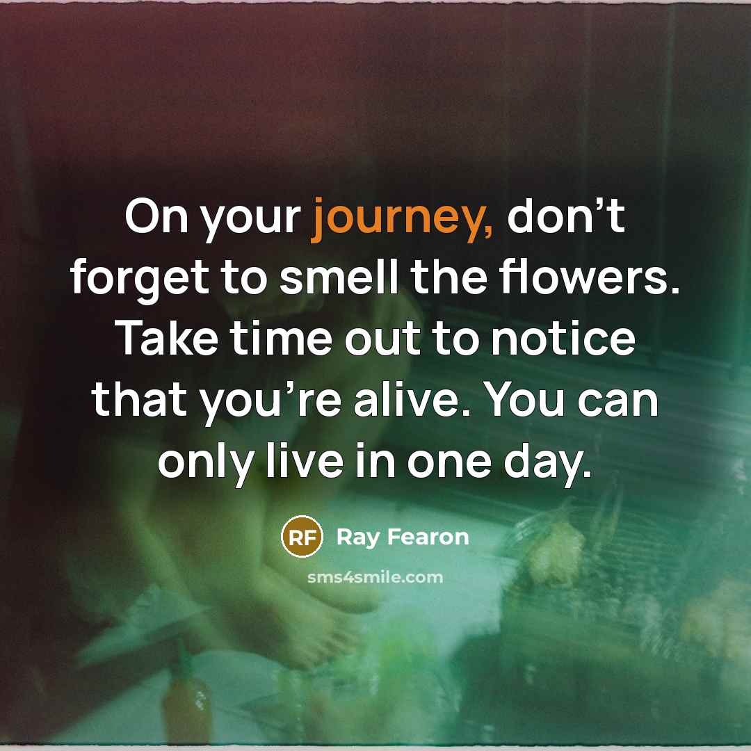 “On your journey, don't forget to smell the flowers. Take…” quote by Ray Fearon