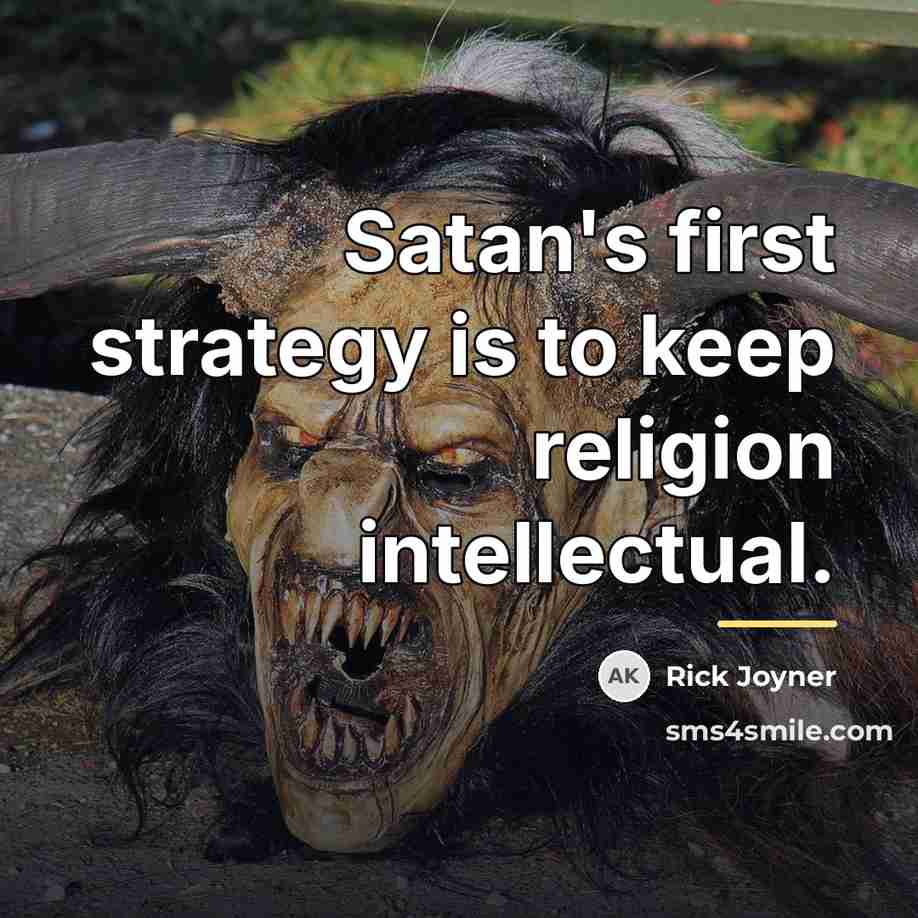“Satan's first strategy is to keep religion intellectual.…” quote by Rick Joyner