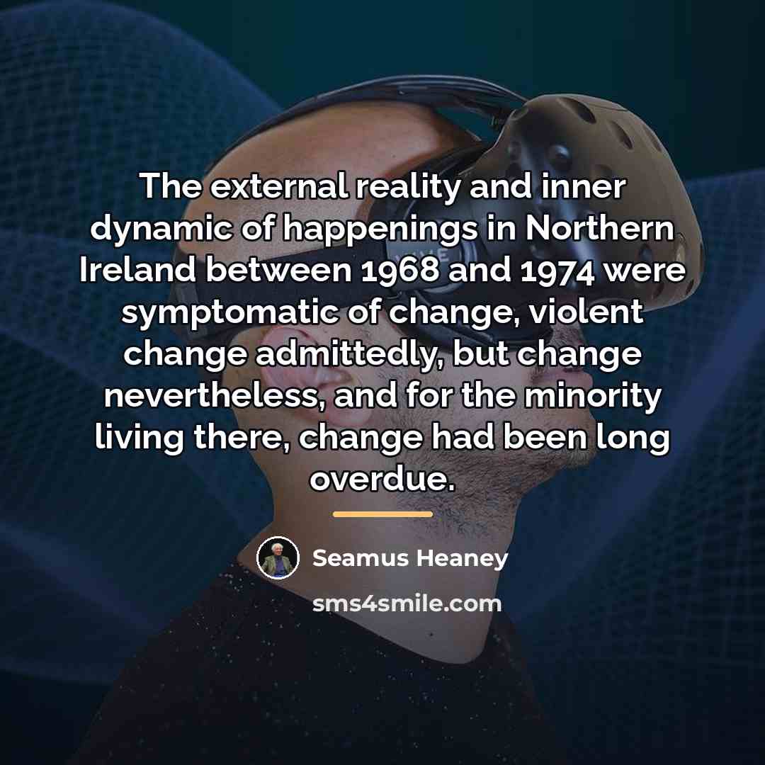 “The external reality and inner dynamic of happenings in Northern…” quote by Seamus Heaney