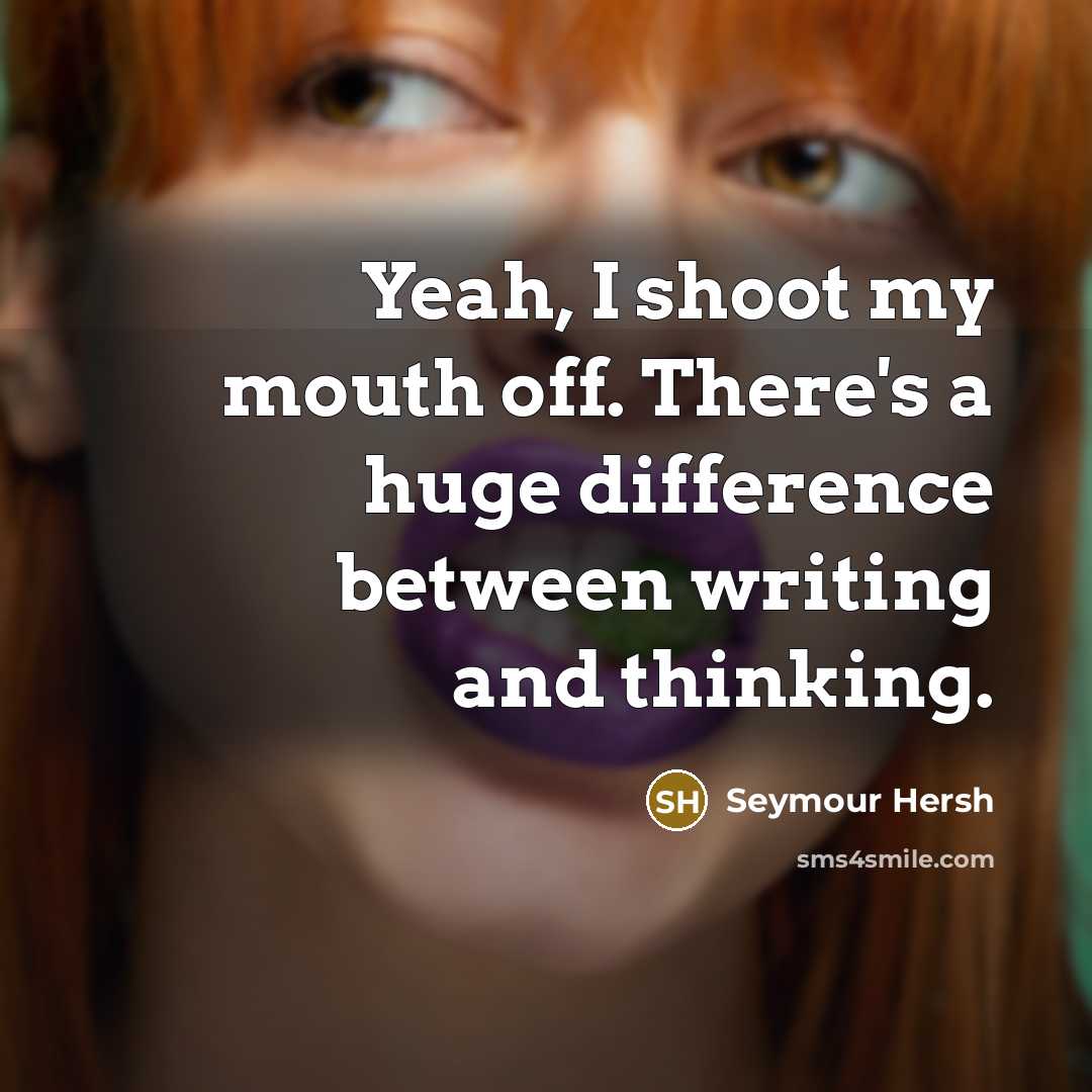 “Yeah, I shoot my mouth off. There's a huge difference…” quote by Seymour Hersh