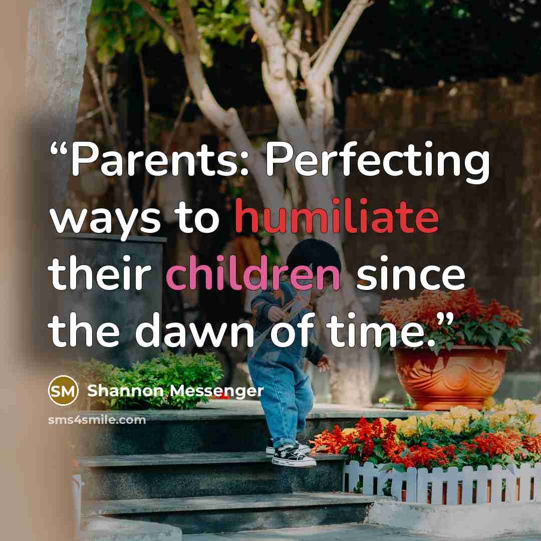 “Parents: Perfecting ways to humiliate their children since the dawn of time.” quote by Shannon Messenger