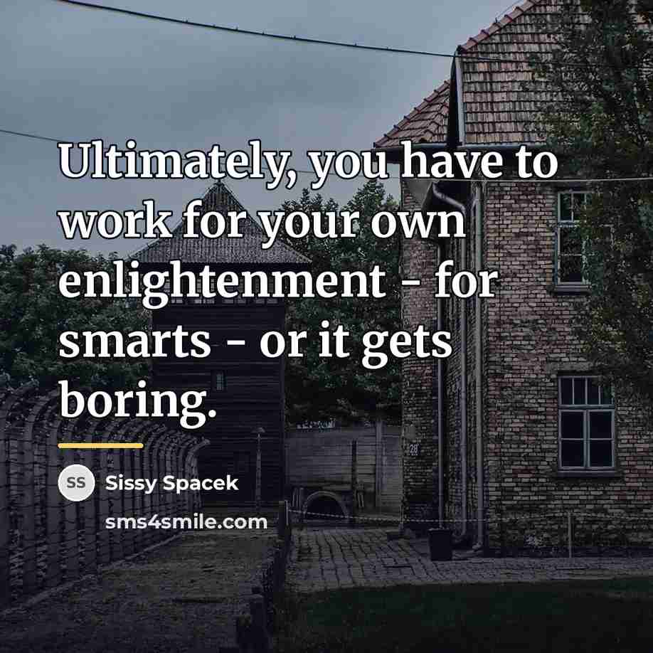 “Ultimately, you have to work for your own enlightenment -…” quote by Sissy Spacek