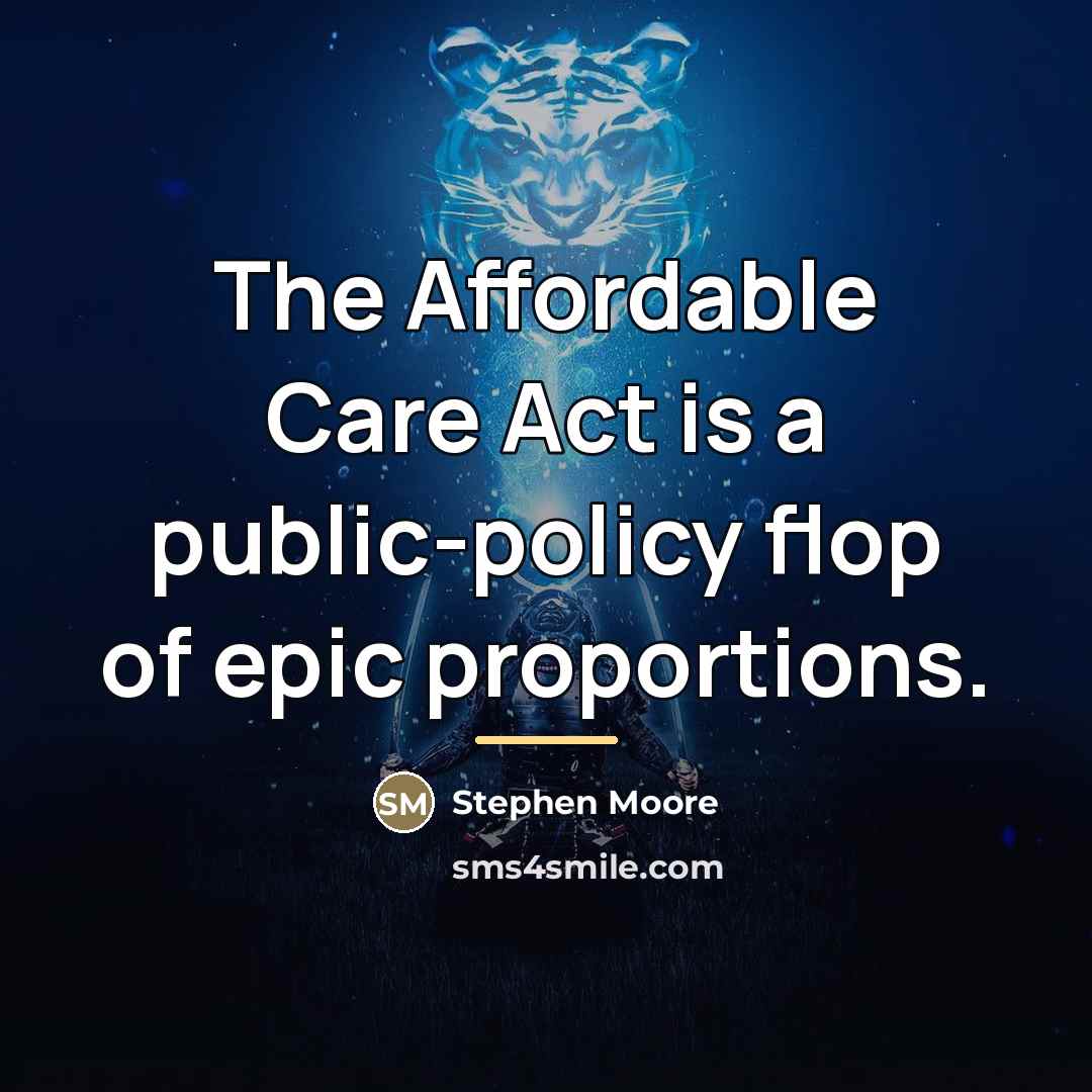 “The Affordable Care Act is a public-policy flop of epic…” quote by Stephen Moore