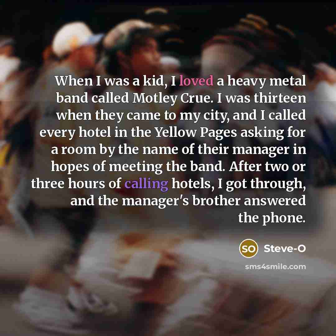 “When I was a kid, I loved a heavy metal…” quote by Steve-O