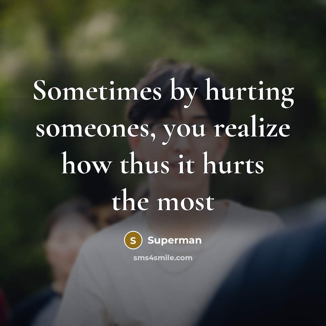 “Sometimes by hurting someones, you realize how thus it hurts…” quote by Superman