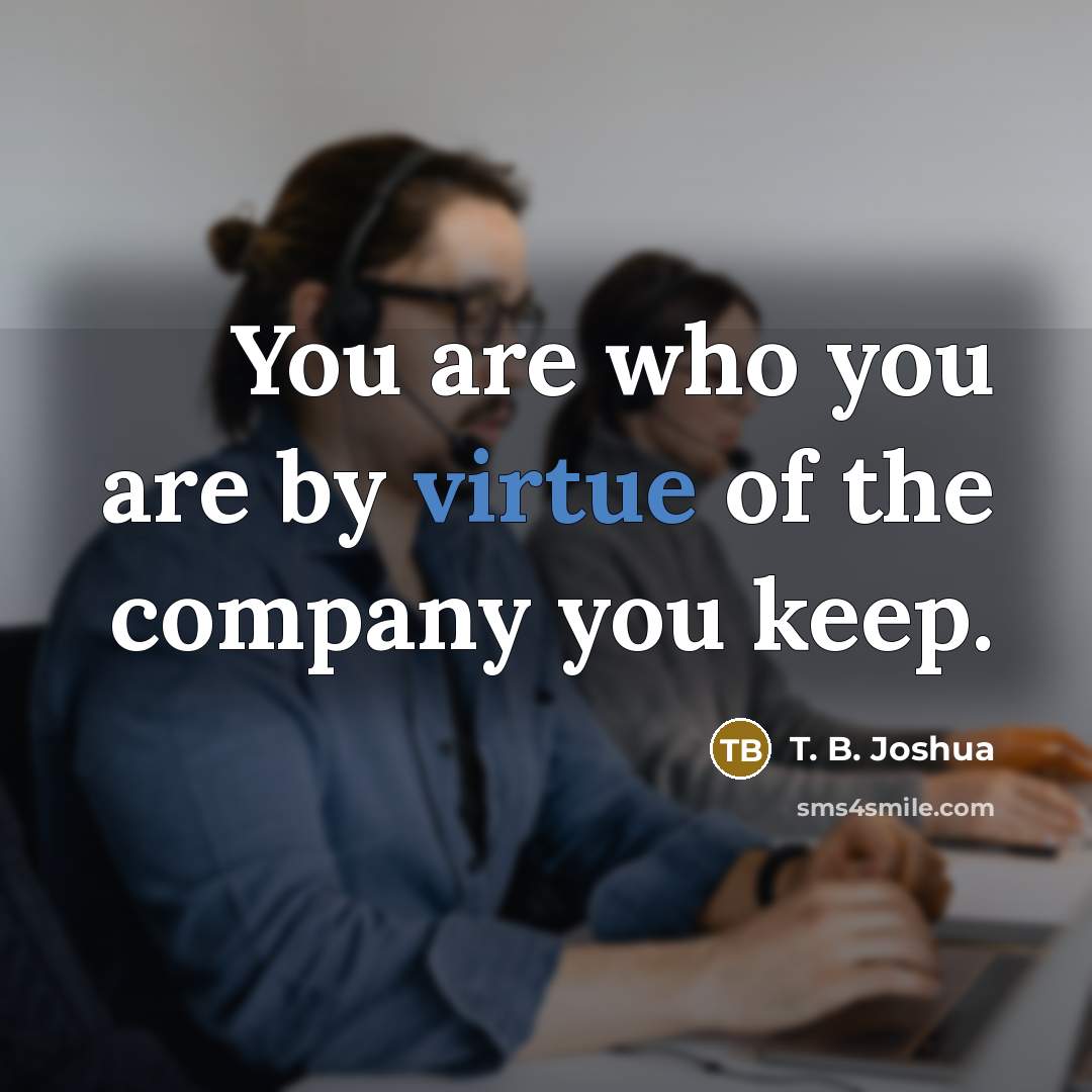 “You are who you are by virtue of the company…” quote by T. B. Joshua