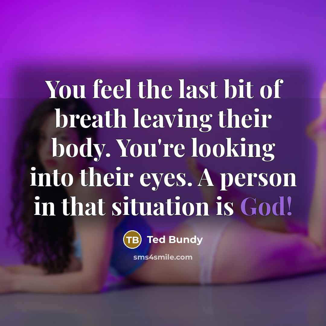 “You feel the last bit of breath leaving their body.…” quote by Ted Bundy