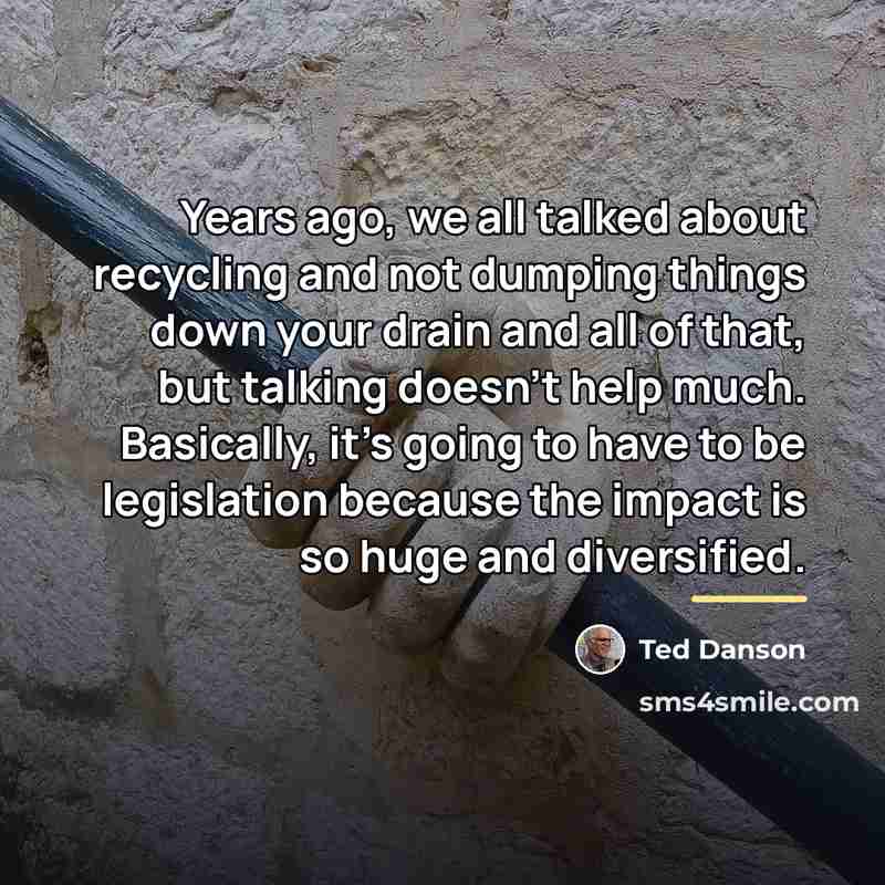 “Years ago, we all talked about recycling and not dumping…” quote by Ted Danson