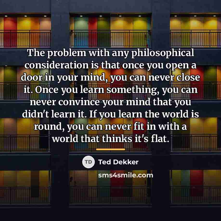 “The problem with any philosophical consideration is that once you…” quote by Ted Dekker