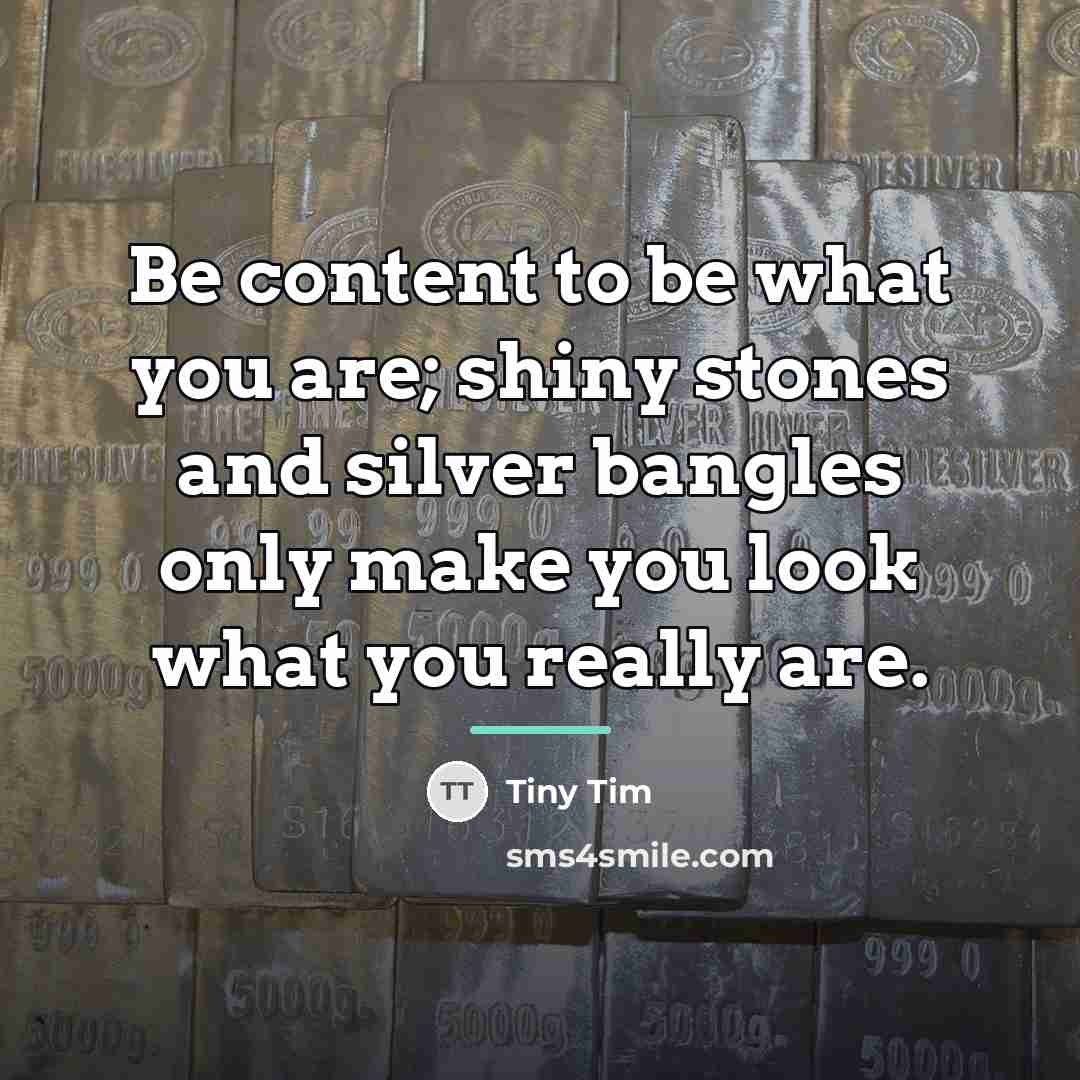 “Be content to be what you are; shiny stones and…” quote by Tiny Tim
