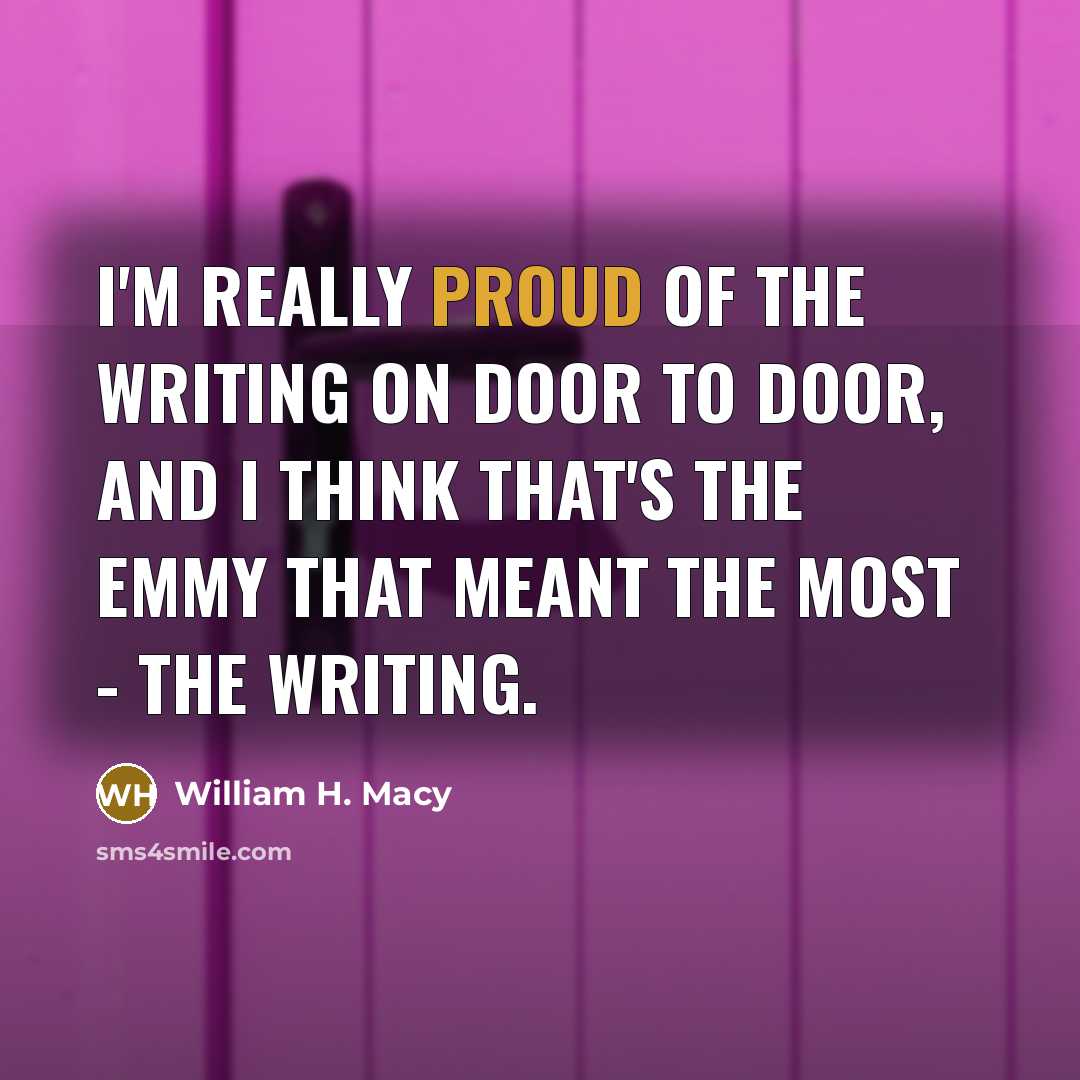 “I'm really proud of the writing on Door to Door, and I think that's the Emmy that meant the most - the writing.” quote by William H. Macy