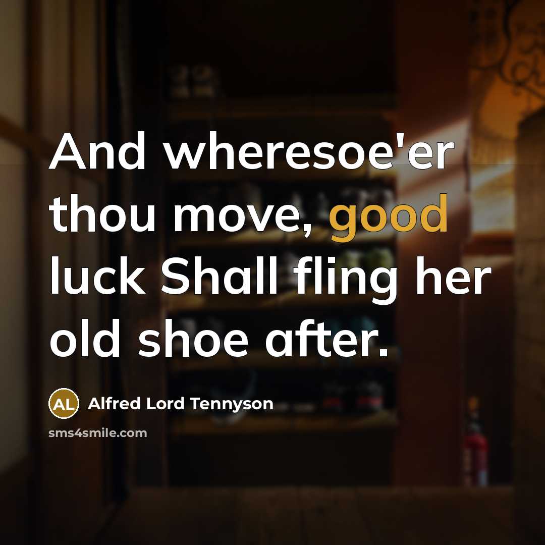 “And wheresoe'er thou move, good luck Shall fling her old…” quote by Alfred Lord Tennyson