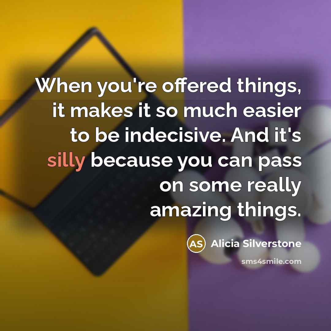 “When you're offered things, it makes it so much easier…” quote by Alicia Silverstone