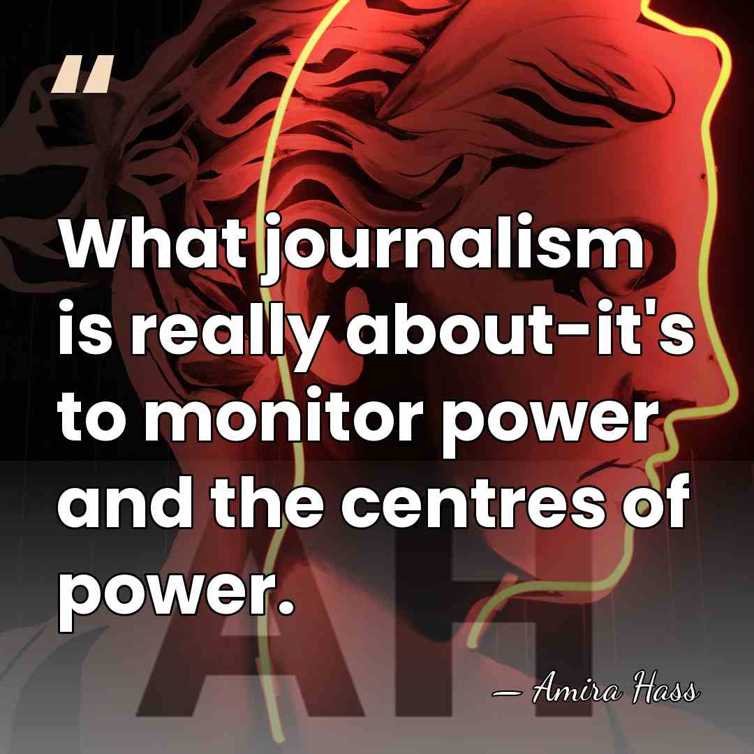 What journalism is really about-it's to monitor power and the centres of&hellip; - Amira Hass