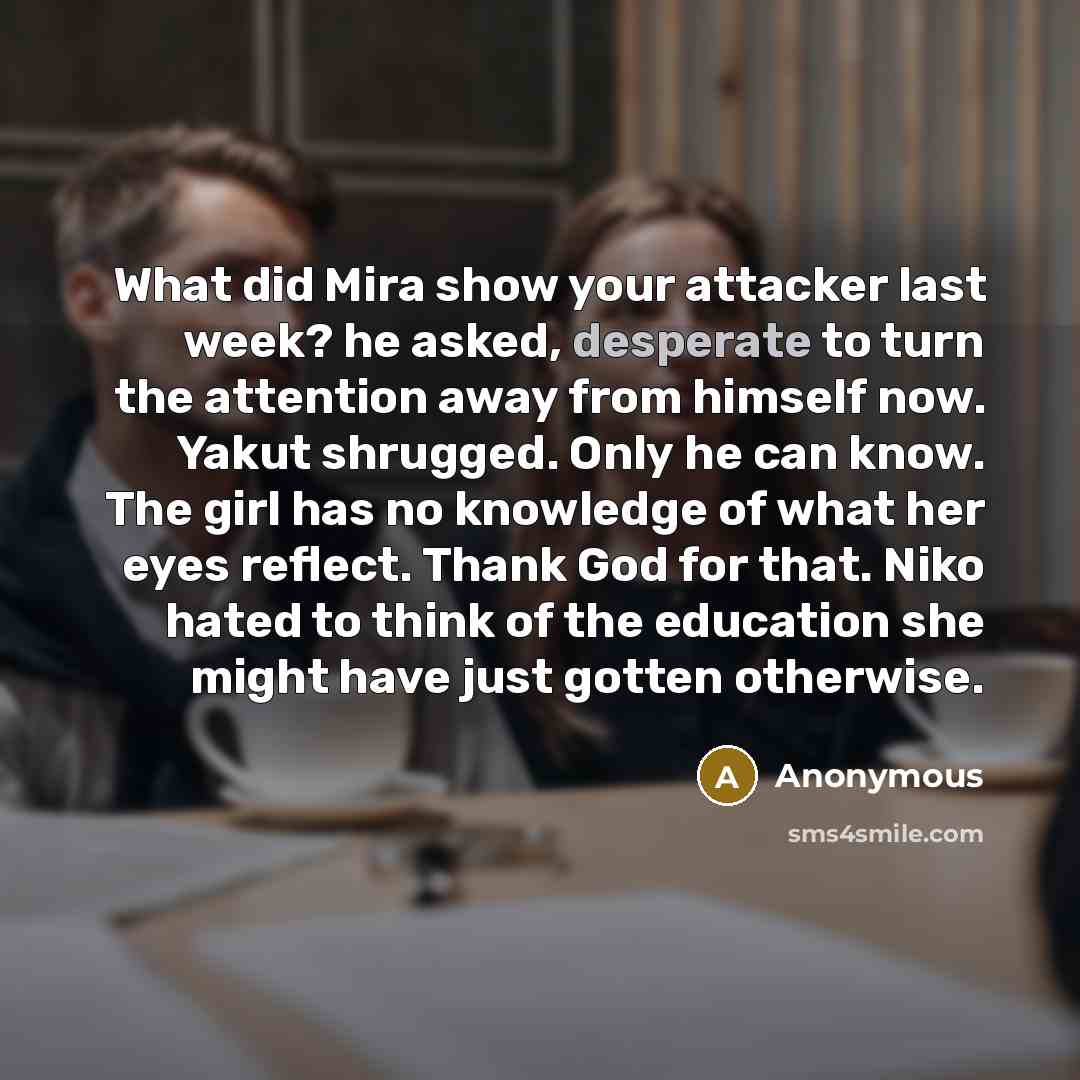 “What did Mira show your attacker last week? he asked,…” quote by Anonymous
