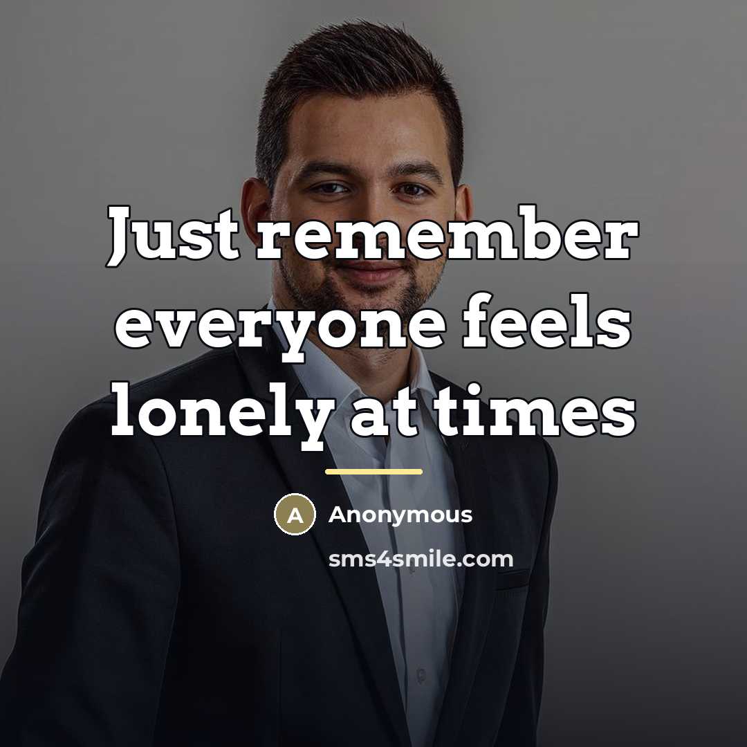 “Just remember everyone feels lonely at times…” quote by Anonymous