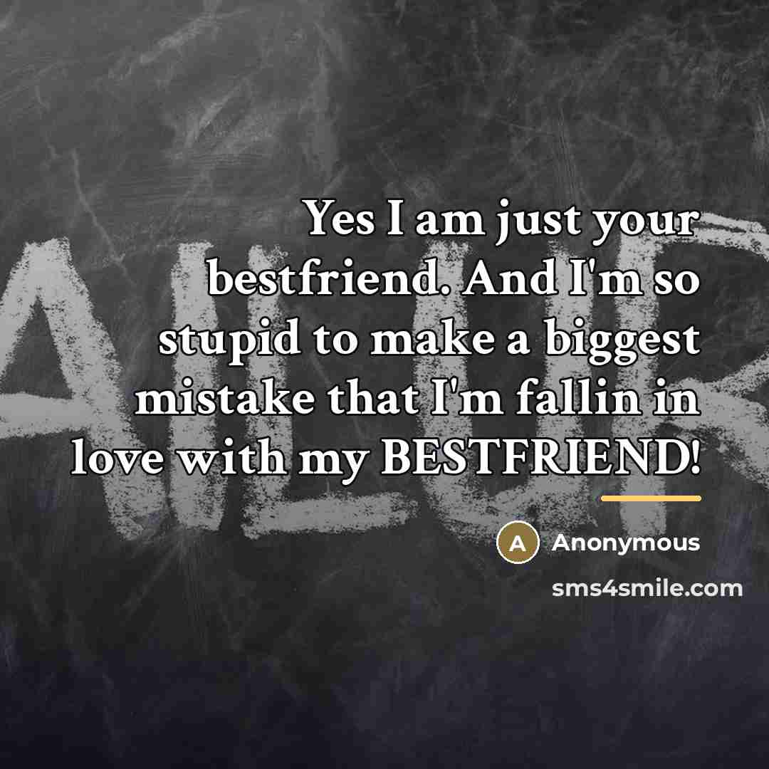 “Yes I am just your bestfriend. And I'm so stupid…” quote by Anonymous