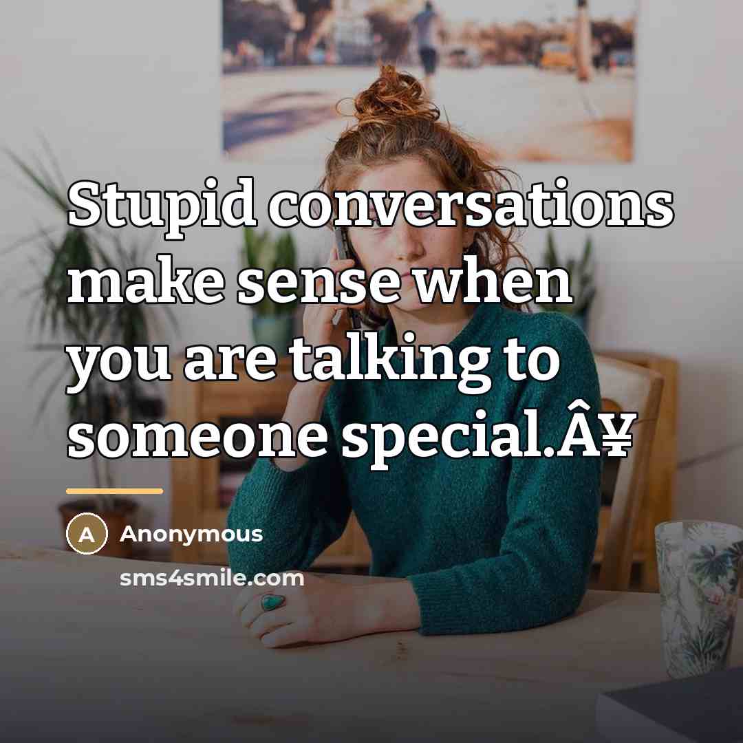 “Stupid conversations make sense when you are talking to someone…” quote by Anonymous