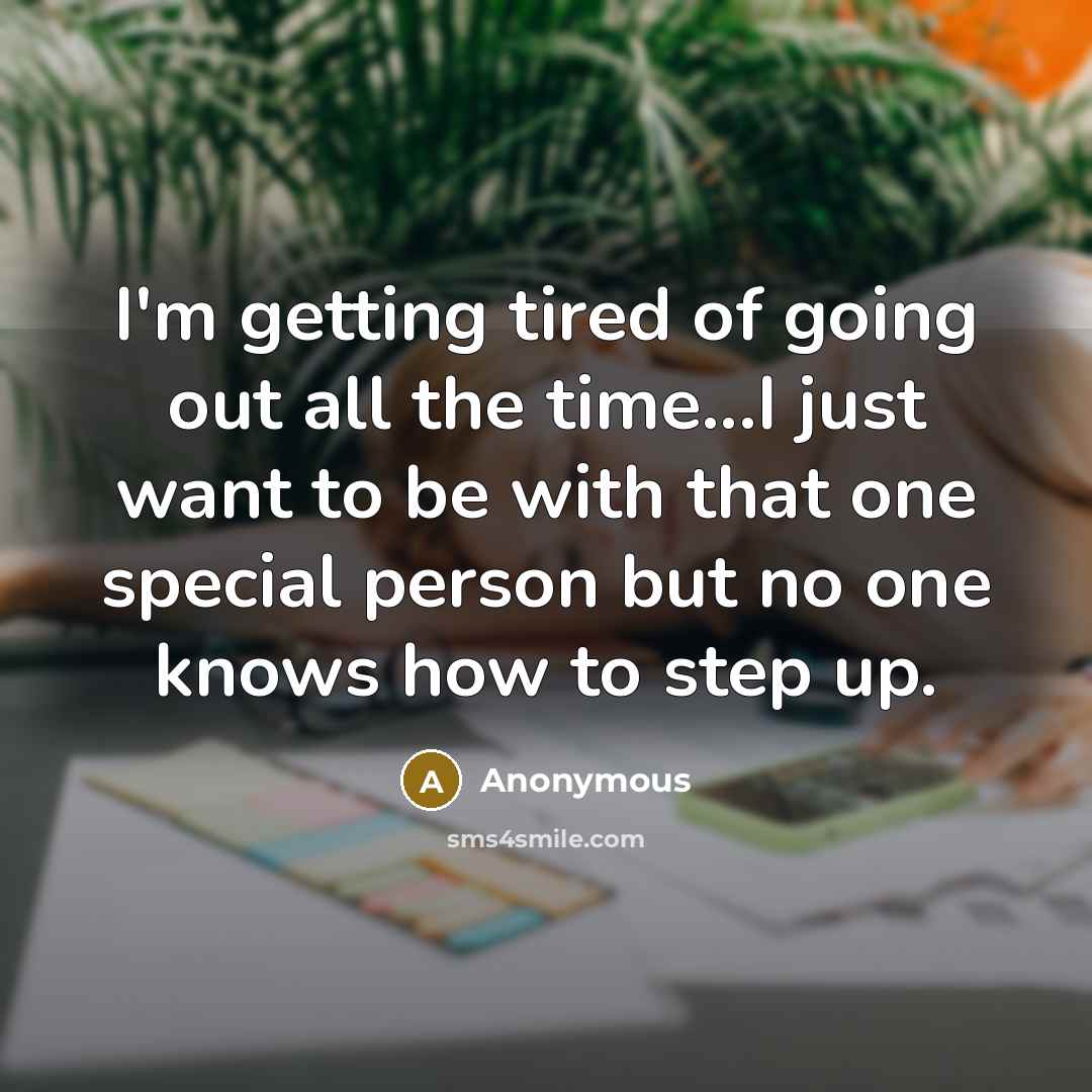 “I'm getting tired of going out all the time...I just…” quote by Anonymous