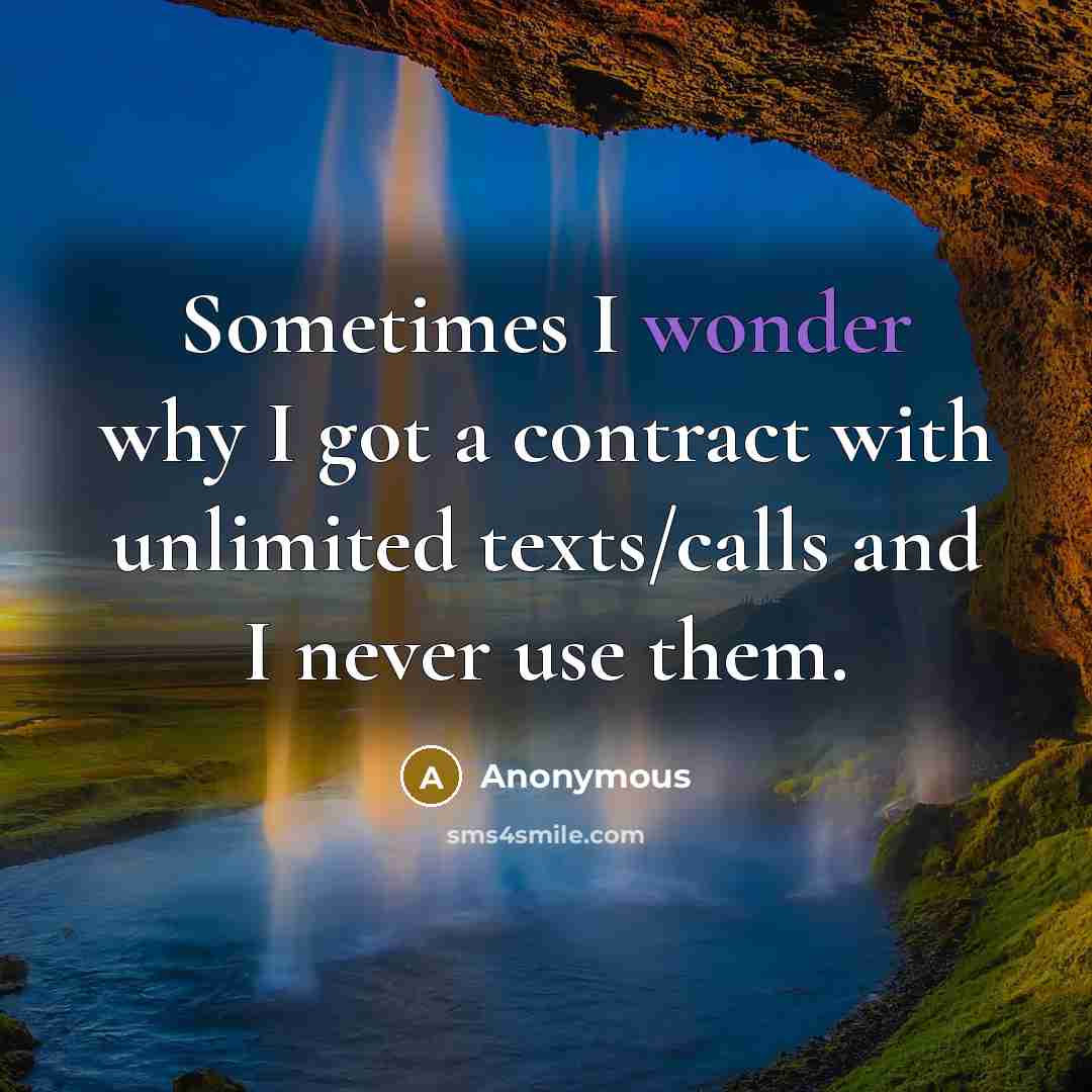 “Sometimes I wonder why I got a contract with unlimited texts/calls and I never use them.” quote by Anonymous