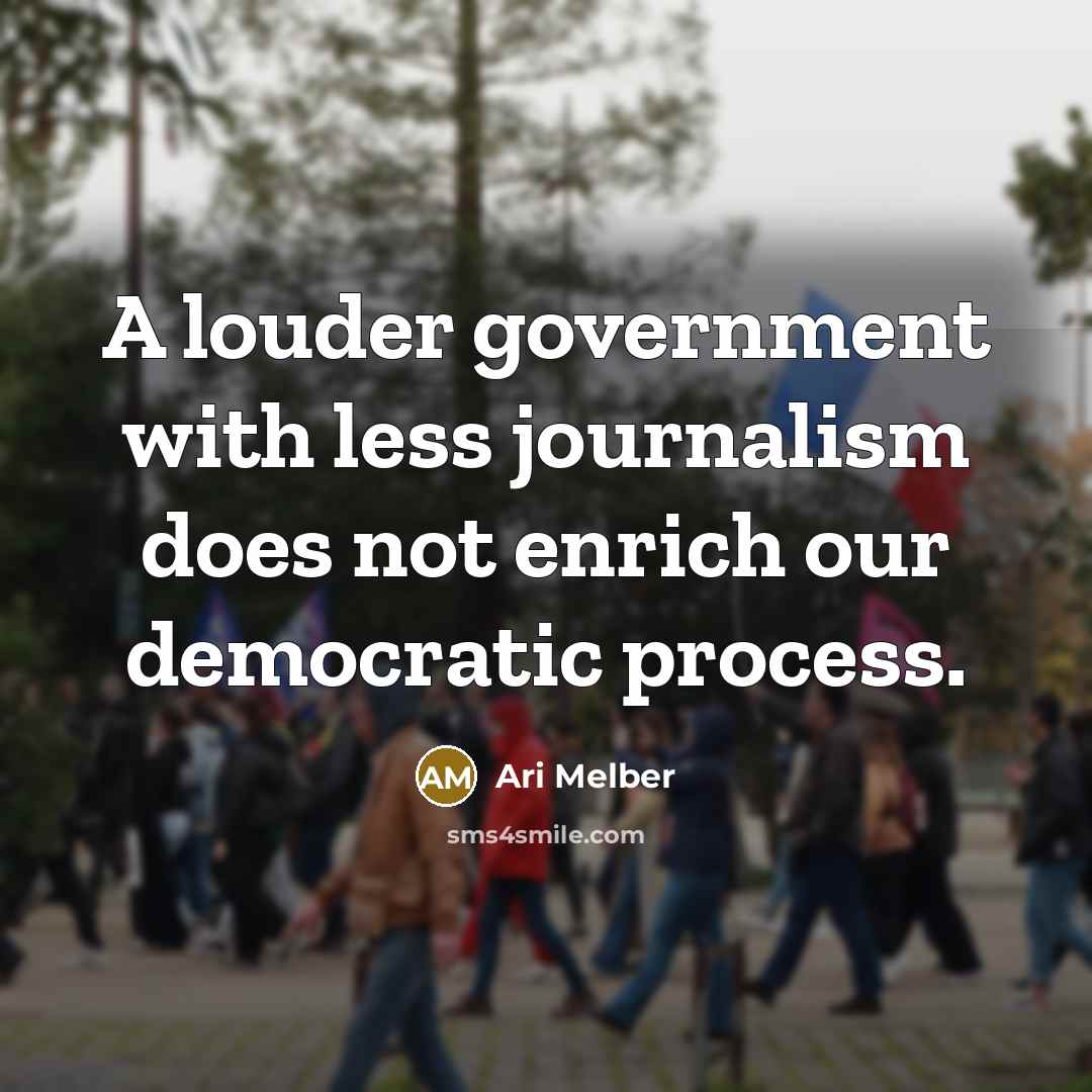 “A louder government with less journalism does not enrich our democratic process.” quote by Ari Melber