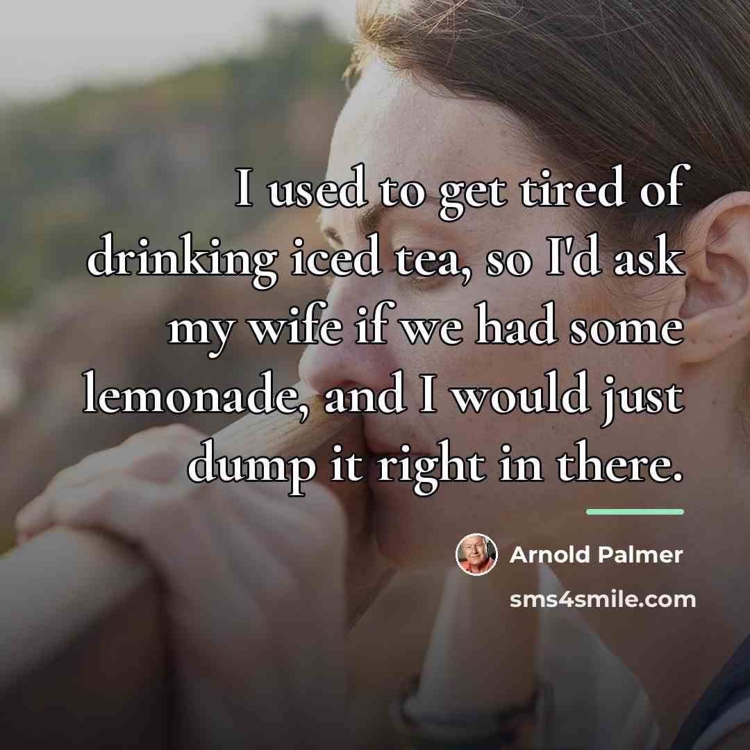 “I used to get tired of drinking iced tea, so…” quote by Arnold Palmer