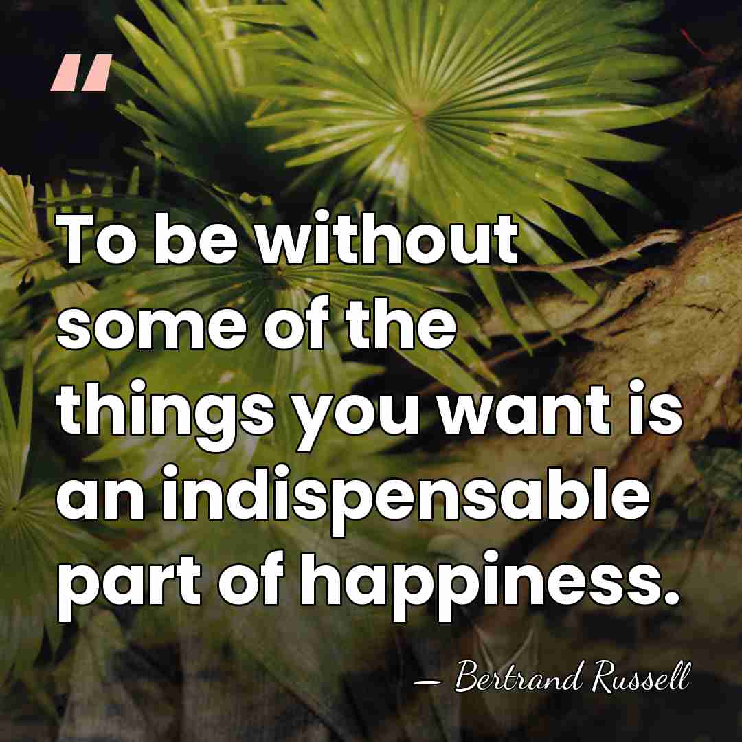 To be without some of the things you want is an indispensable&hellip; - Bertrand Russell
