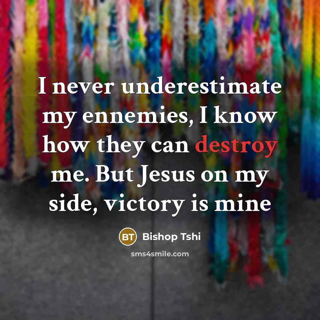 “I never underestimate my ennemies, I know how they can destroy me. But Jesus on my side, victory is mine” quote by Bishop Tshi