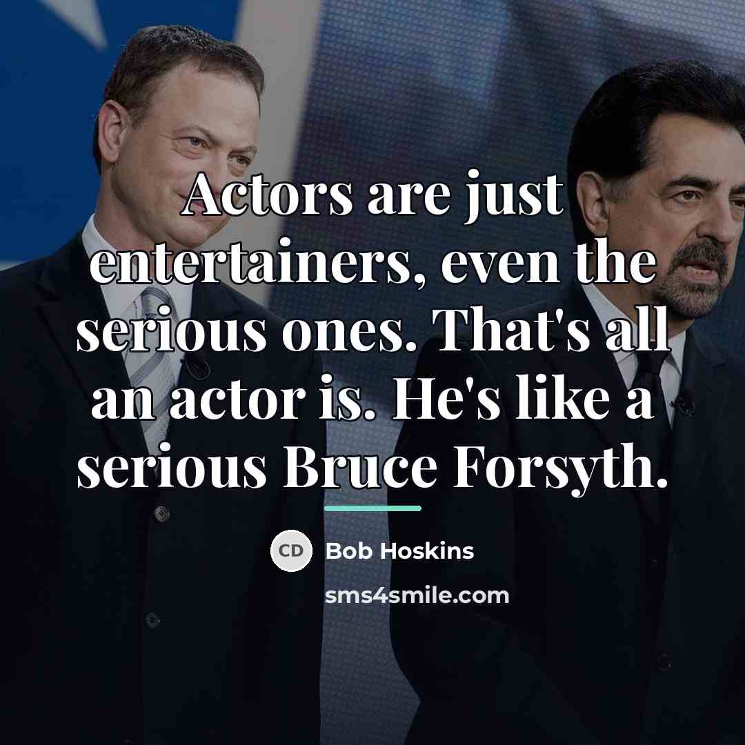 “Actors are just entertainers, even the serious ones. That's all…” quote by Bob Hoskins