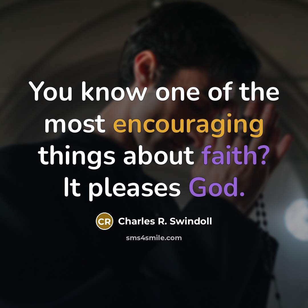 “You know one of the most encouraging things about faith? It pleases God.” quote by Charles R. Swindoll
