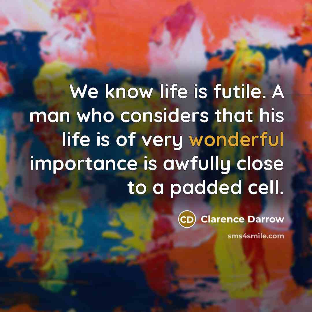 “We know life is futile. A man who considers that…” quote by Clarence Darrow