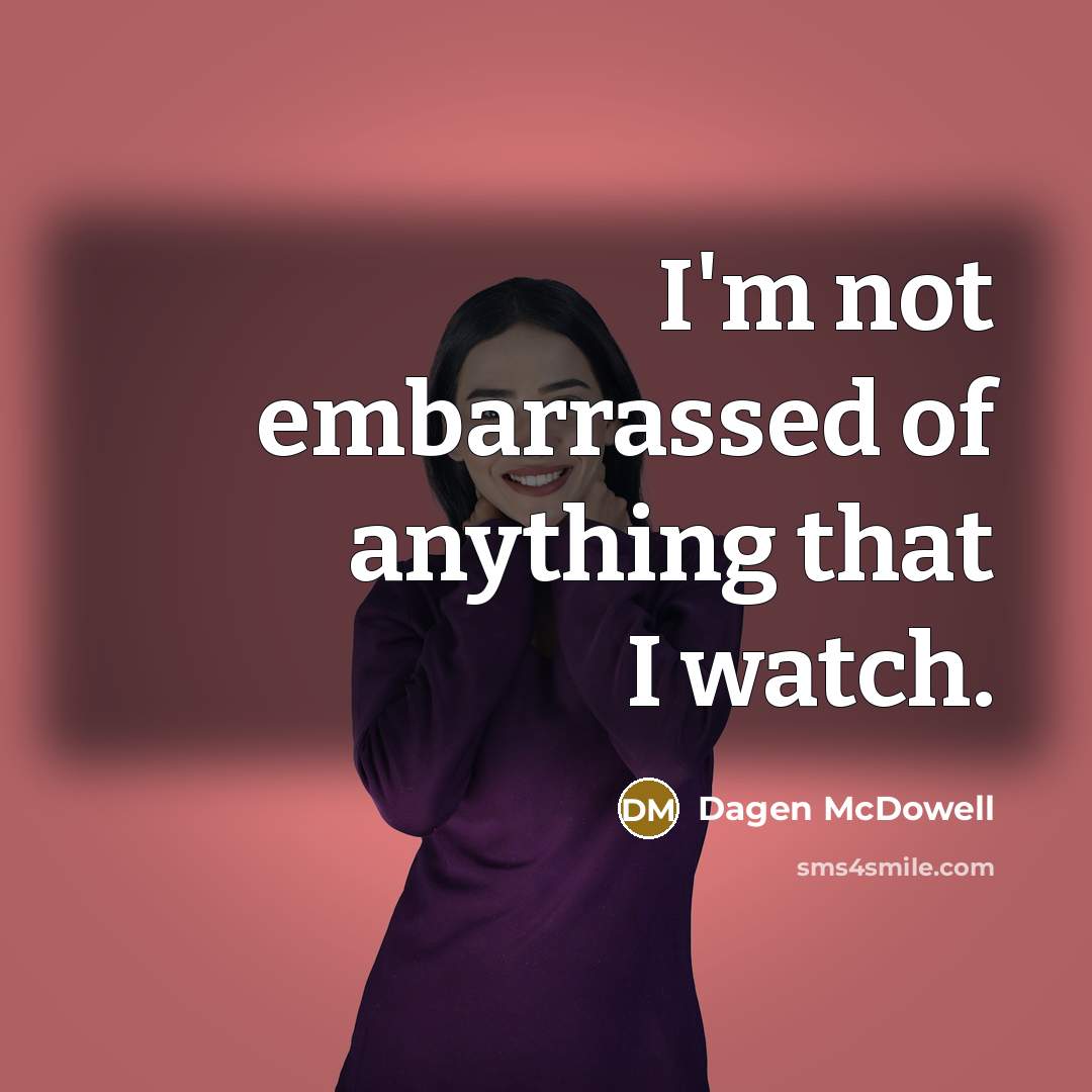“I'm not embarrassed of anything that I watch.…” quote by Dagen McDowell