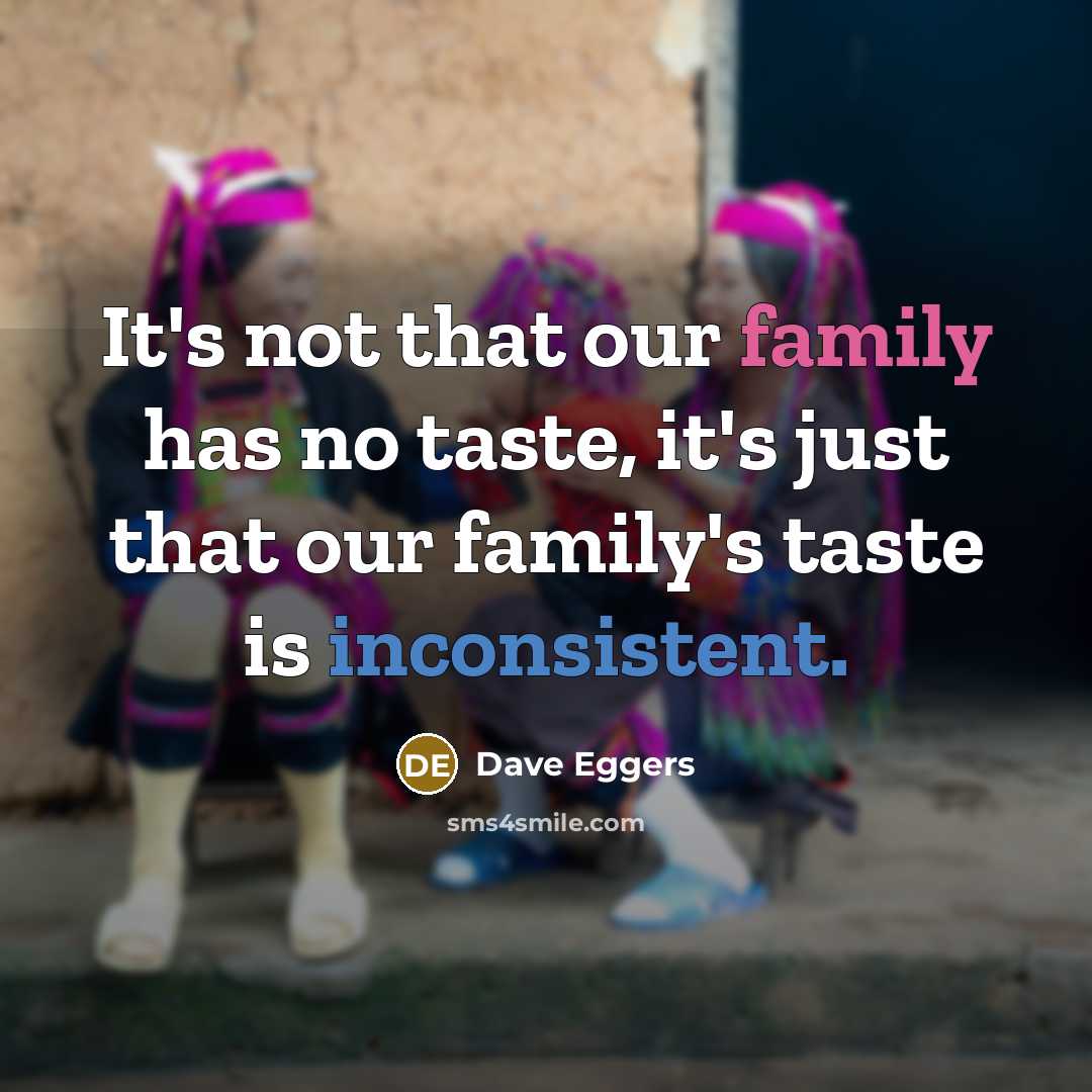 “It's not that our family has no taste, it's just…” quote by Dave Eggers