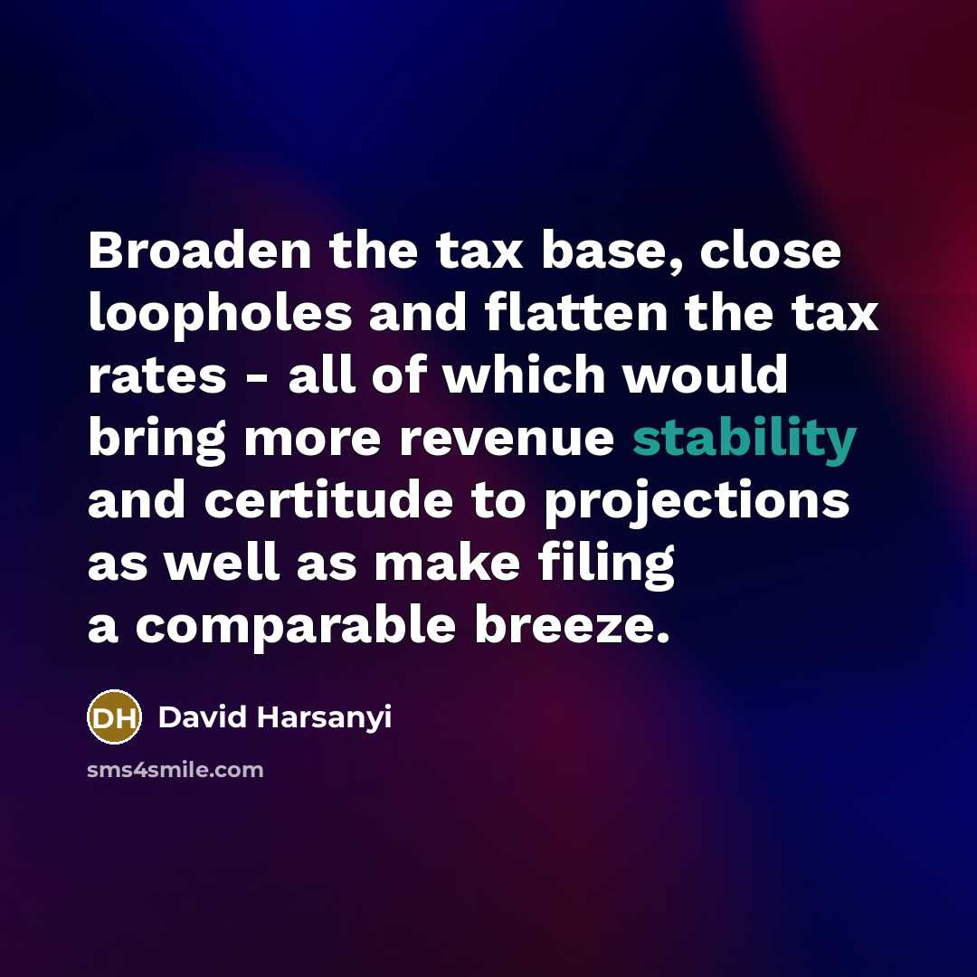 “Broaden the tax base, close loopholes and flatten the tax…” quote by David Harsanyi