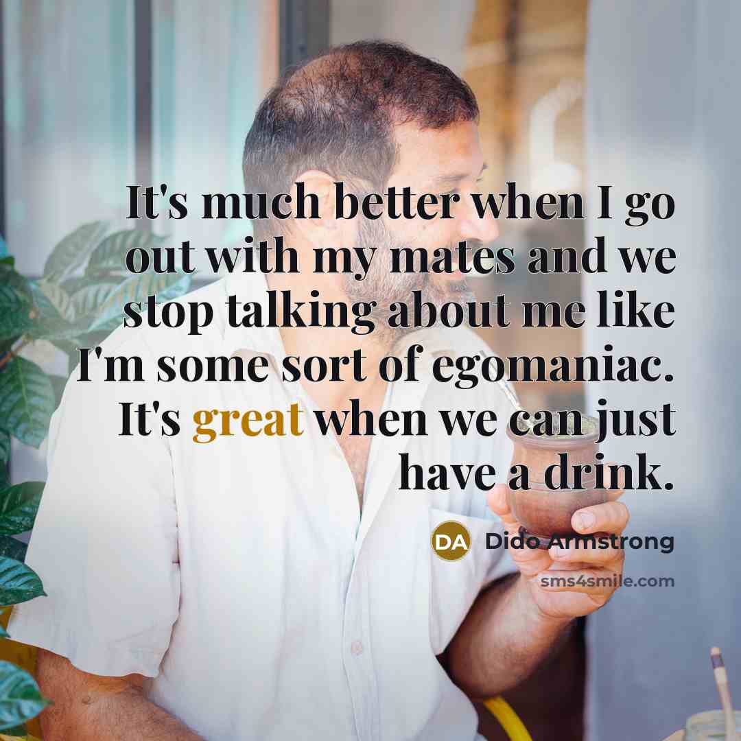 “It's much better when I go out with my mates…” quote by Dido Armstrong